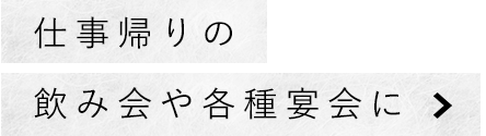 仕事帰りの飲み会や各種宴会に