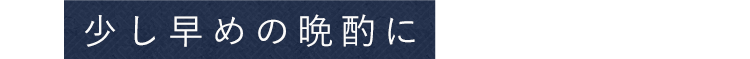 少し早めの晩酌に